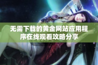 无需下载的黄金网站应用程序在线观看攻略分享