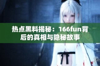 热点黑料揭秘：166fun背后的真相与隐秘故事