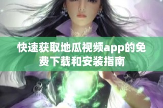 快速获取地瓜视频app的免费下载和安装指南