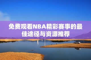 免费观看NBA精彩赛事的最佳途径与资源推荐