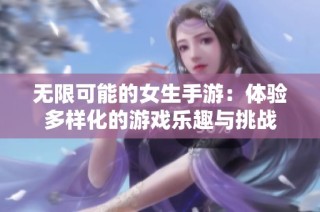 无限可能的女生手游：体验多样化的游戏乐趣与挑战