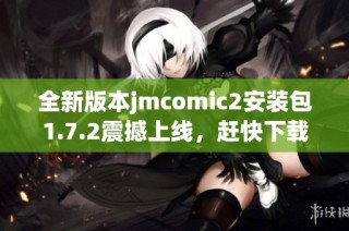 全新版本jmcomic2安装包1.7.2震撼上线，赶快下载体验吧