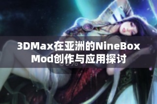 3DMax在亚洲的NineBoxMod创作与应用探讨