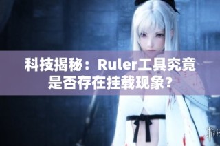 科技揭秘：Ruler工具究竟是否存在挂载现象？