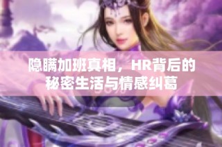 隐瞒加班真相，HR背后的秘密生活与情感纠葛