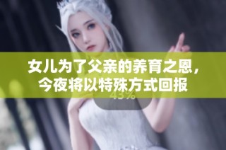 女儿为了父亲的养育之恩，今夜将以特殊方式回报