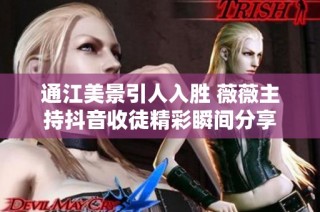 通江美景引人入胜 薇薇主持抖音收徒精彩瞬间分享
