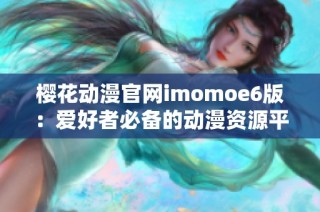 樱花动漫官网imomoe6版：爱好者必备的动漫资源平台解析