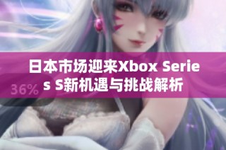 日本市场迎来Xbox Series S新机遇与挑战解析