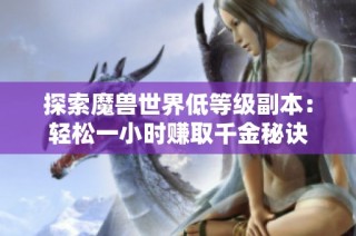 探索魔兽世界低等级副本：轻松一小时赚取千金秘诀