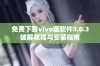 免费下载vivo版软件3.0.3破解教程与安装指南