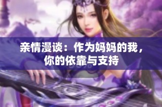 亲情漫谈：作为妈妈的我，你的依靠与支持