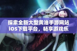 探索全新大型黄油手游网站iOS下载平台，畅享游戏乐趣