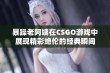 暴躁老阿姨在CSGO游戏中展现精彩绝伦的经典瞬间