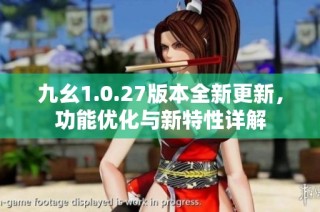 九幺1.0.27版本全新更新，功能优化与新特性详解