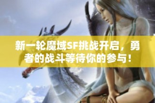 新一轮魔域SF挑战开启，勇者的战斗等待你的参与！