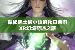 探秘迪士尼小镇的秋日西游XR幻境奇遇之旅