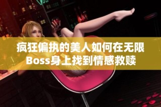 疯狂偏执的美人如何在无限Boss身上找到情感救赎