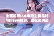 全面解析LOL电脑主机品牌与排行榜推荐，助你选购最佳游戏装备