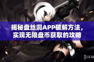 揭秘盘丝洞APP破解方法，实现无限盘币获取的攻略