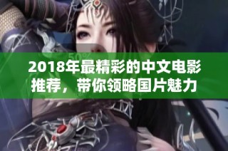 2018年最精彩的中文电影推荐，带你领略国片魅力