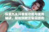 探索九幺抖音版功能与使用秘诀，轻松玩转云趣园游戏