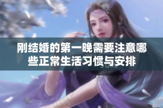 刚结婚的第一晚需要注意哪些正常生活习惯与安排