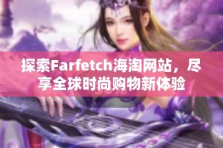 探索Farfetch海淘网站，尽享全球时尚购物新体验