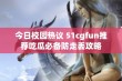 今日校园热议 51cgfun推荐吃瓜必备防走丢攻略