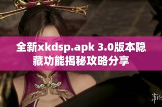 全新xkdsp.apk 3.0版本隐藏功能揭秘攻略分享