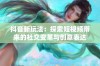 抖音新玩法：探索短视频带来的社交变革与创意表达