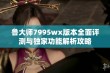 鲁大师7995wx版本全面评测与独家功能解析攻略