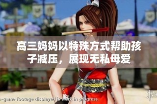 高三妈妈以特殊方式帮助孩子减压，展现无私母爱