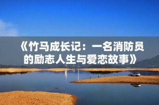 《竹马成长记：一名消防员的励志人生与爱恋故事》