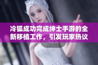 冷狐成功完成绅士手游的全新移植工作，引发玩家热议