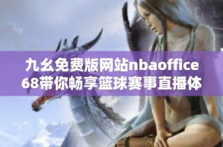 九幺免费版网站nbaoffice68带你畅享篮球赛事直播体验