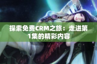 探索免费CRM之旅：走进第1集的精彩内容