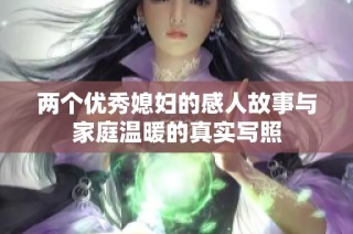 两个优秀媳妇的感人故事与家庭温暖的真实写照