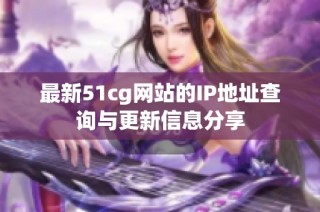 最新51cg网站的IP地址查询与更新信息分享