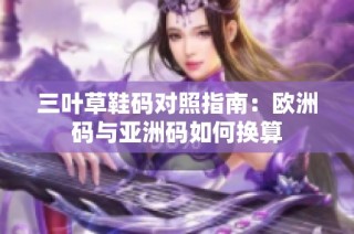 三叶草鞋码对照指南：欧洲码与亚洲码如何换算