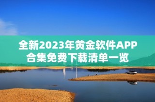 全新2023年黄金软件APP合集免费下载清单一览