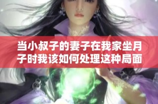 当小叔子的妻子在我家坐月子时我该如何处理这种局面