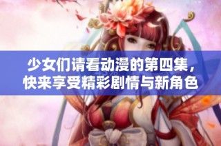 少女们请看动漫的第四集，快来享受精彩剧情与新角色吧