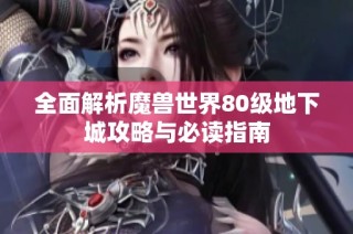 全面解析魔兽世界80级地下城攻略与必读指南