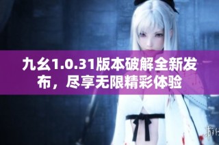 九幺1.0.31版本破解全新发布，尽享无限精彩体验