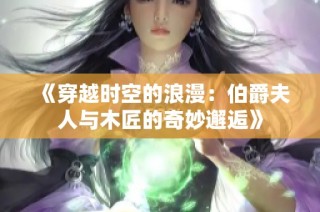 《穿越时空的浪漫：伯爵夫人与木匠的奇妙邂逅》