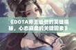 《DOTA斧王最怕的英雄揭秘，心态崩盘的关键因素》