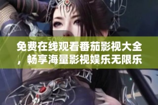 免费在线观看番茄影视大全，畅享海量影视娱乐无限乐趣