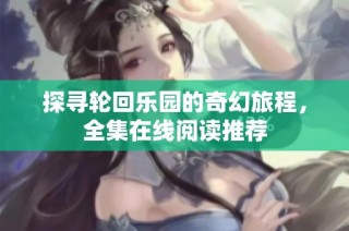 探寻轮回乐园的奇幻旅程，全集在线阅读推荐