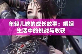 年轻儿媳的成长故事：婚姻生活中的挑战与收获